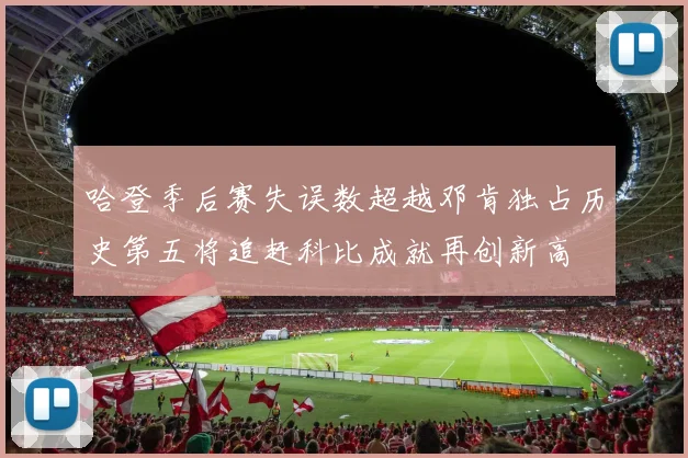 哈登季后赛失误数超越邓肯独占历史第五将追赶科比成就再创新高
