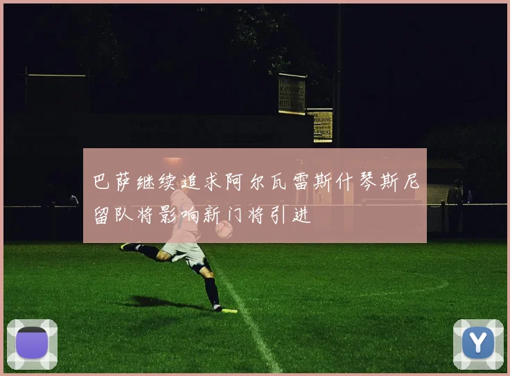 巴萨继续追求阿尔瓦雷斯什琴斯尼留队将影响新门将引进