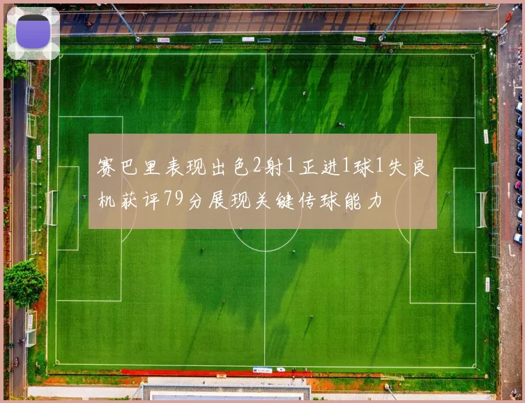 赛巴里表现出色2射1正进1球1失良机获评79分展现关键传球能力