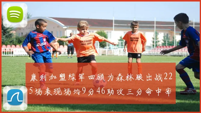 康利加盟绿军回顾为森林狼出战225场表现场均9分46助攻三分命中率412