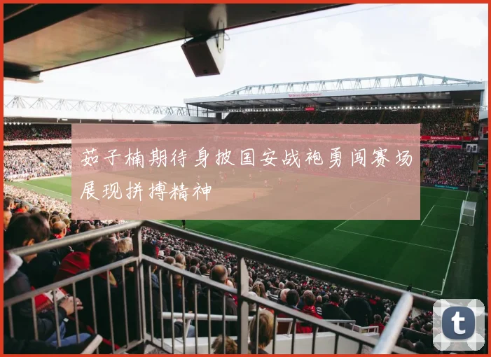 茹子楠期待身披国安战袍勇闯赛场展现拼搏精神