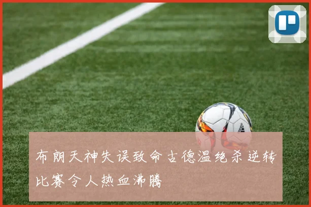 布朗天神失误致命古德温绝杀逆转比赛令人热血沸腾