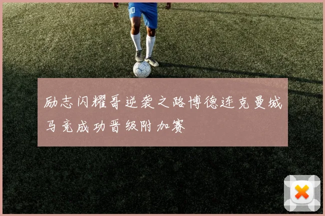 励志闪耀哥逆袭之路博德连克曼城马竞成功晋级附加赛