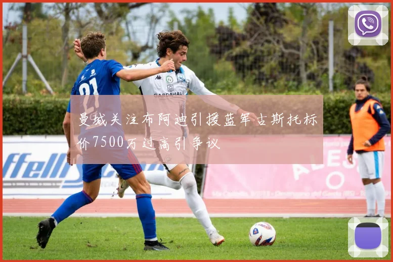 曼城关注布阿迪引援蓝军古斯托标价7500万过高引争议