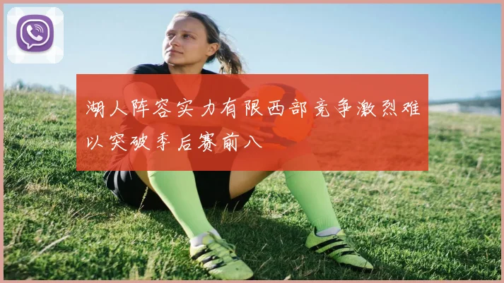 湖人阵容实力有限西部竞争激烈难以突破季后赛前八