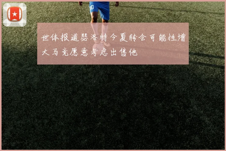 世体报道瑟洛特今夏转会可能性增大马竞愿意考虑出售他