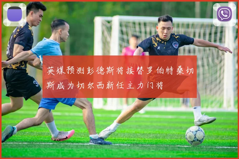 英媒预测彭德斯将接替罗伯特桑切斯成为切尔西新任主力门将