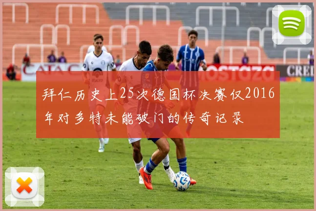拜仁历史上25次德国杯决赛仅2016年对多特未能破门的传奇记录