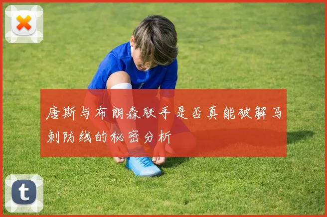 唐斯与布朗森联手是否真能破解马刺防线的秘密分析