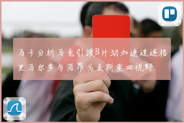 马卡分析马竞引援B计划加速追逐格里马尔多与若昂戈麦斯重回视野