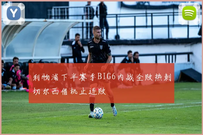 利物浦下半赛季BIG6内战全败热刺切尔西借机止连败