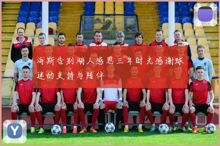 海斯告别湖人感恩三年时光感谢球迷的支持与陪伴