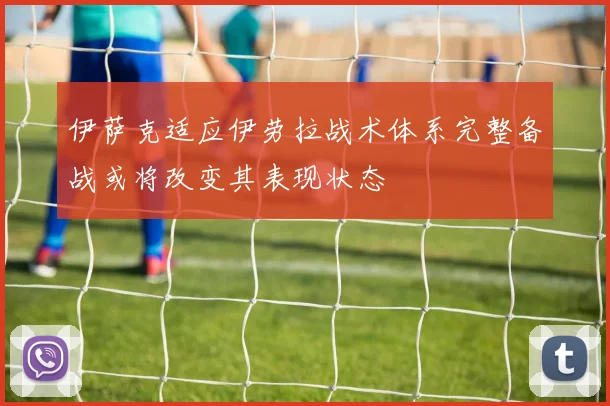 伊萨克适应伊劳拉战术体系完整备战或将改变其表现状态
